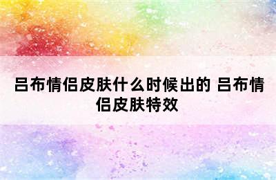 吕布情侣皮肤什么时候出的 吕布情侣皮肤特效